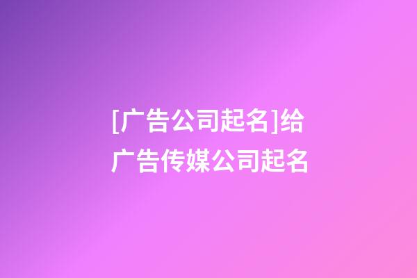 [广告公司起名]给广告传媒公司起名-第1张-公司起名-玄机派